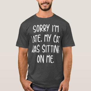 Funny Sorry Im Late My Cat Was Sitting On Me 2 T-Shirt