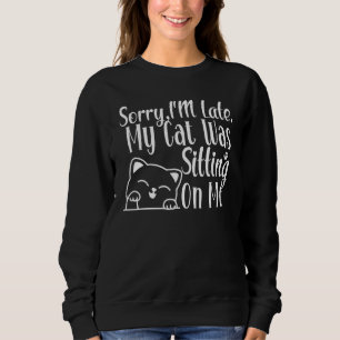 Funny Sorry I'm Late My Cat Was Sitting On Me Cat  Sweatshirt