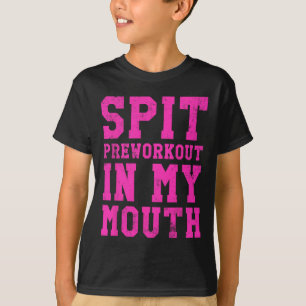 Funny Spit Preworkout In My Mouth Gym Exercise Wor T-Shirt