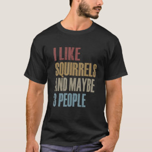 Funny Squirrel I Like Squirrels And Maybe 3 People T-Shirt