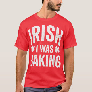 Funny St Patricks Day Irish I Was Baking Joke Bake T-Shirt
