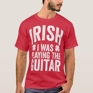 Funny St Patricks Day Irish I Was Playing The Guit T-Shirt
