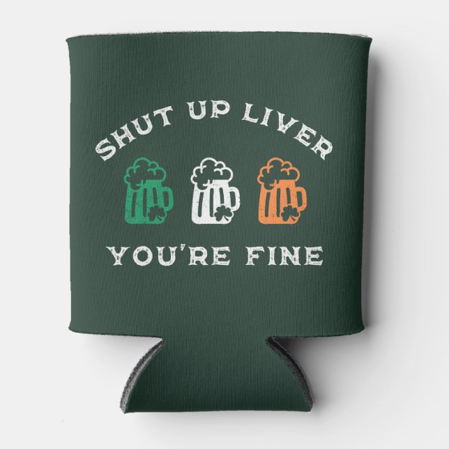 Funny St. Patrick's Day Shut Up Liver You're Fine Can Cooler (Front)