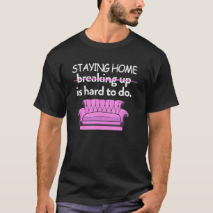 Funny Staying Home Breaking Up Is Hard To Do T-Shirt