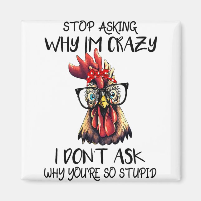 Funny Stop Asking Why I'm Crazy Sarcastic Chicken  Magnet (Front)