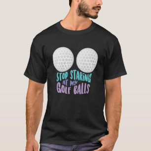 Funny Stop Staring At My Golf Balls Cute Golfing G T-Shirt