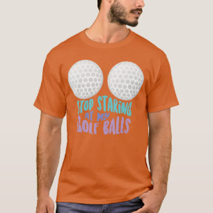 Funny Stop Staring at My Golf Balls Cute Golfing G T-Shirt