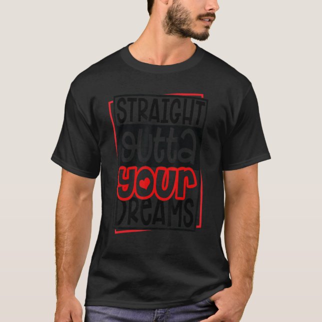 Funny Straight Outta Your Dreams Valentine's Day H T-Shirt (Front)