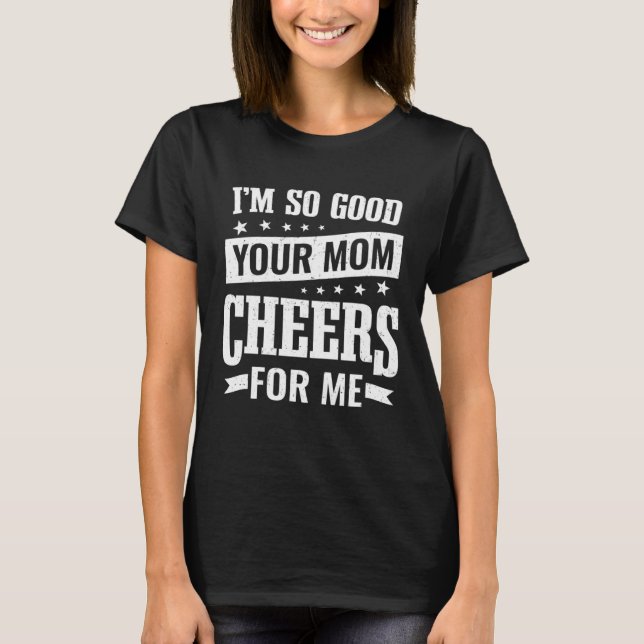 Funny Student Athlete I'm So Good Your Mom Cheers  T-Shirt (Front)