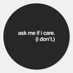 Funny Stuff On Black Ask Me If I Care Sarcastic Me Classic Round Sticker
