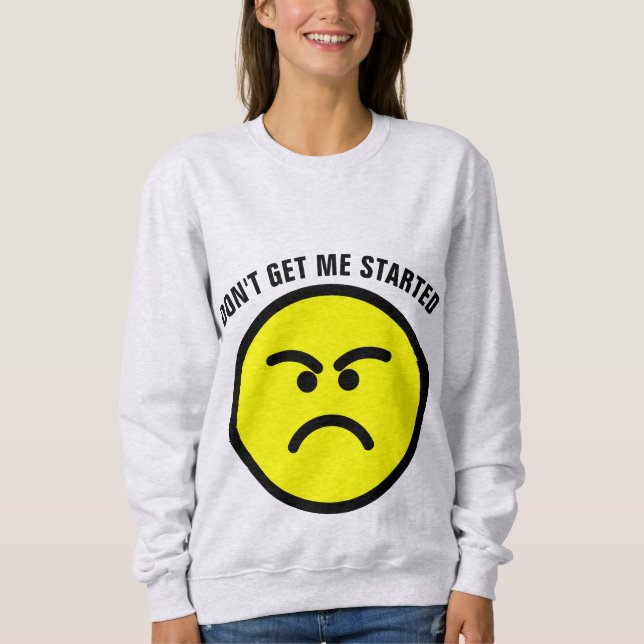 Funny T-Shirts, DON'T GET ME STARTED Sweatshirt (Front)