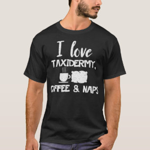 Funny Taidermist T Gift I Love Taidermy Coffee Na T-Shirt