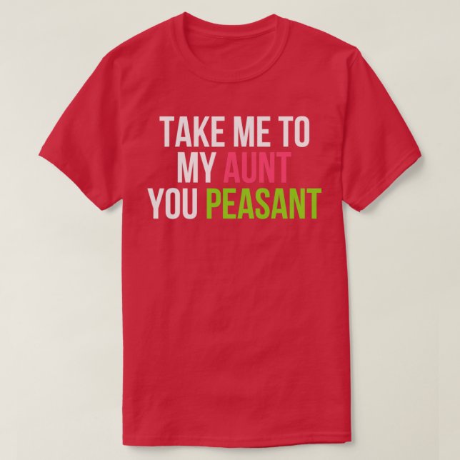 Funny Take Me to My Aunt You Peasant Aunt Lovers   T-Shirt (Design Front)