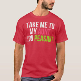 Funny Take Me to My Aunt You Peasant Aunt Lovers   T-Shirt