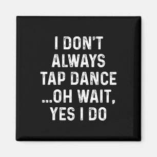 Funny Tap Dance Shirts I Don't Always Tap Dance -  Magnet