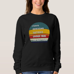 Funny Tattoos I Have Awesome Tattoos Under Here I  Sweatshirt