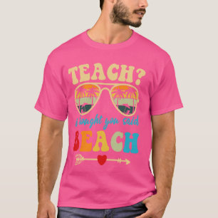 Funny Teach I Thought You Said Beach Groovy Teache T-Shirt