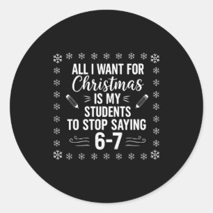 Funny Teacher Christmas Students Saying 6-7 67 Six Classic Round Sticker