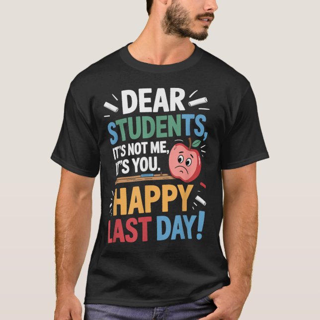 Funny Teacher Dear Students Happy Last Day Quote  T-Shirt (Front)