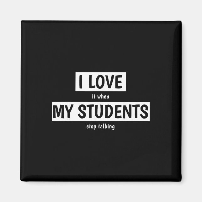 Funny Teacher I Love It When My Students Stop Talk Magnet (Front)