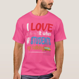 Funny Teacher I Love It When My Students Stop Talk T-Shirt