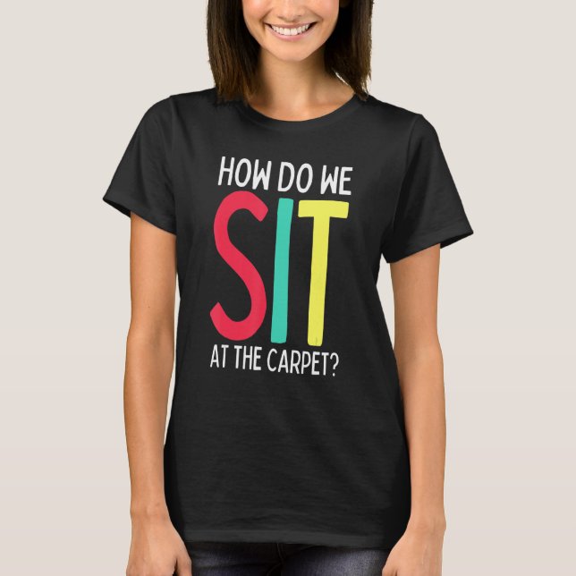 Funny Teacher Life How Do We Sit at the Carpet Cla T-Shirt (Front)