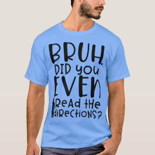 Funny Teacher Saying Bruh Did You Even Read The Di T-Shirt