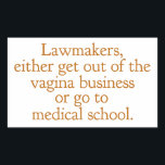 Funny Texas Abortion Laws Pro Choice Political<br><div class="desc">Lawmakers,  either get out of the vagina business or go to medical school. A funny pro choice quote from Wendy Davis about keeping abortion legal and accessible in Texas. Women's healthcare is a basic human right. Prochoice humour sticker for an OBGYN or gynaecologist who supports women's rights.</div>