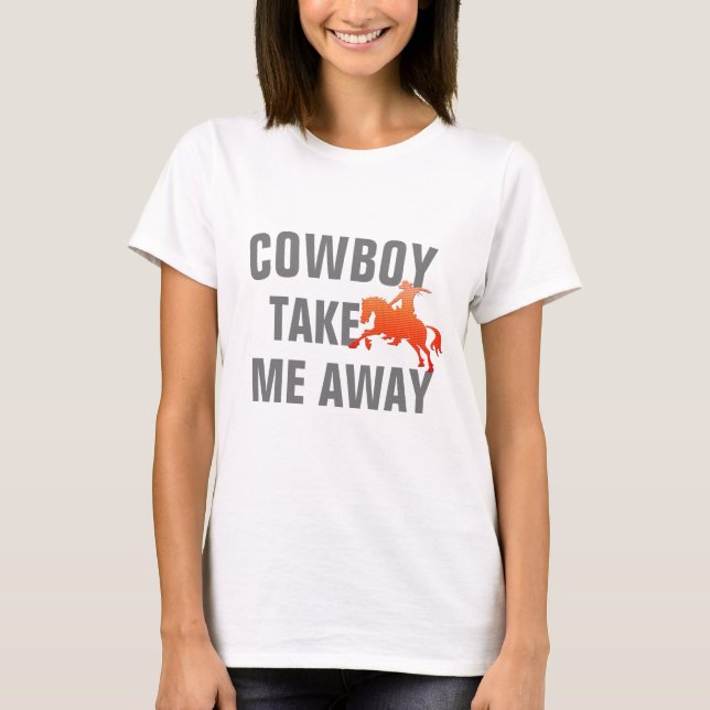 Funny Texas Quote "Cowboy Take Me Away"  T-Shirt (Front)