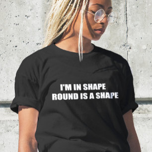 Funny text ,I AM IN SHAPE ROUND IS A SHAPE T-Shirt