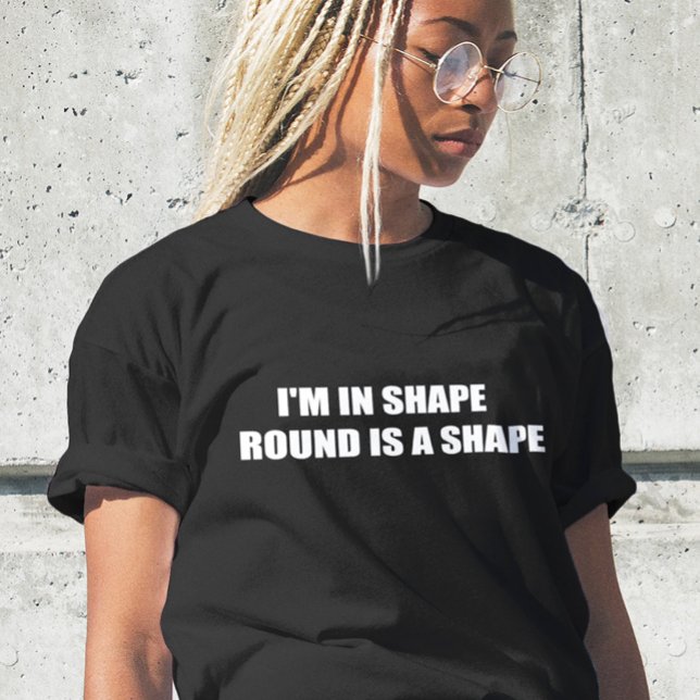  Funny text ,I AM IN SHAPE ROUND IS A SHAPE  T-Shirt (Creator Uploaded)