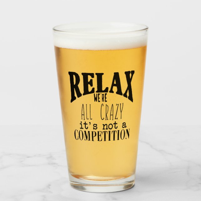 Funny Text Relax We're All Crazy Not Competition Glass (Front Filled)