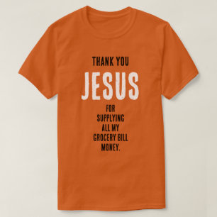 Funny "Thank YOU JESUS for...grocery bill money" T-Shirt