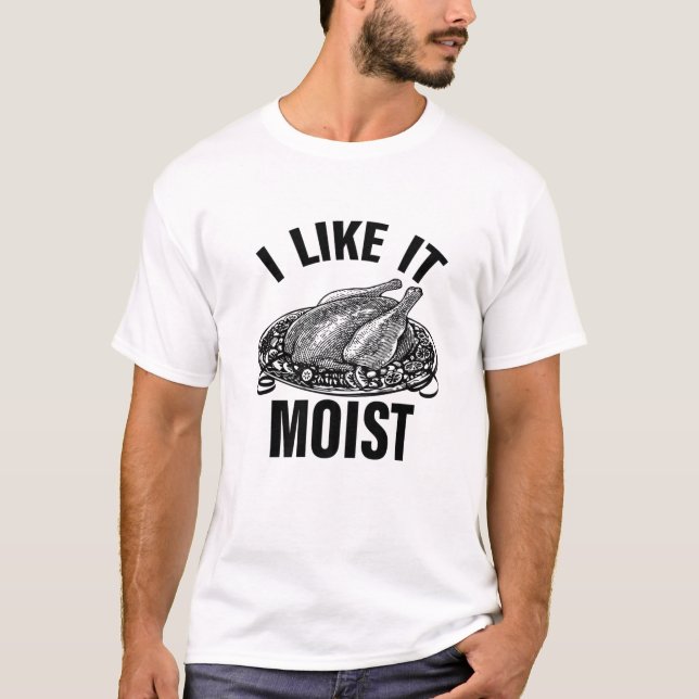 Funny Thanksgiving Graphic I Like It Moist Thanksg T-Shirt (Front)