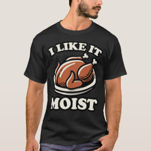 Funny Thanksgiving I Like It Moist Turkey T-Shirt