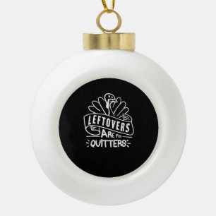 Funny Thanksgiving Leftovers Are For Quitters Turk Ceramic Ball Christmas Ornament