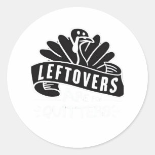 Funny Thanksgiving Leftovers Are For Quitters Turk Classic Round Sticker