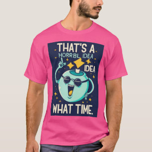 Funny Thats A Horrible Idea What Time Sarcasm T-Shirt