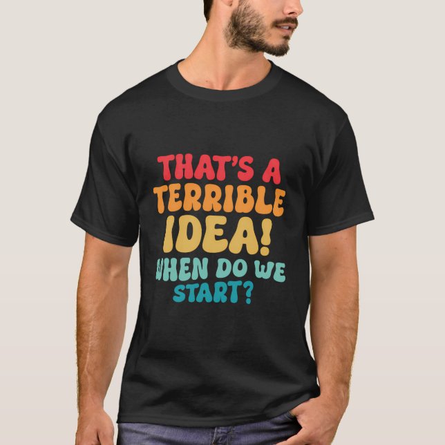 Funny That'S A Terrible Idea When Do We Start Sarc T-Shirt (Front)