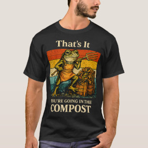 Funny That's It You'Re Going In The Compost Frog T-Shirt