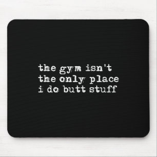 Funny The Gym Isn't The Only Place I Do Butt Stuff Mouse Mat