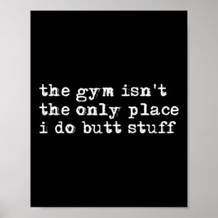 Funny The Gym Isn't The Only Place I Do Butt Stuff Poster