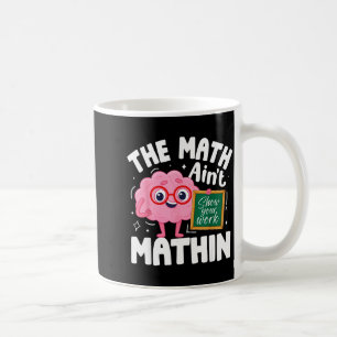 Funny The Math Aint Mathin Cute Show Work Math Coffee Mug