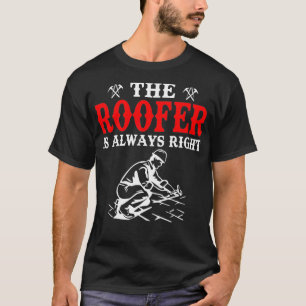 Funny The Roofer Is Always Right Roofing  T-Shirt