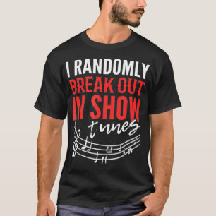 Funny Theatre Singer I Randomly Break Out In Show T-Shirt