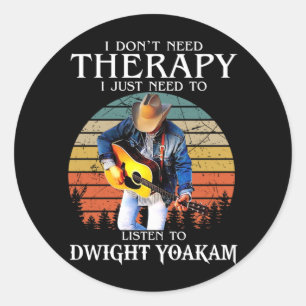 Funny Therapy Just Need To Listen To Dwight Yoakam Classic Round Sticker