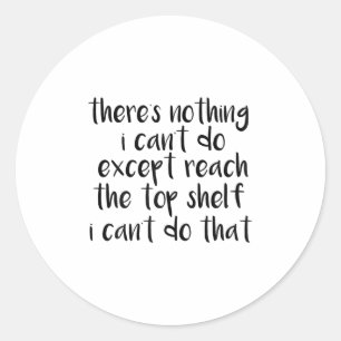 Funny There Is Nothing I Can't Do Except Reach The Classic Round Sticker