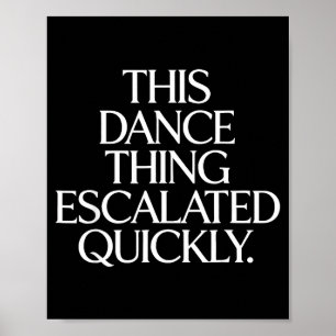 Funny this dance thing escalated quickly sarcastic poster