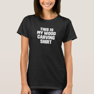 Funny This Is My Wood Carving Shirt for Carpenters