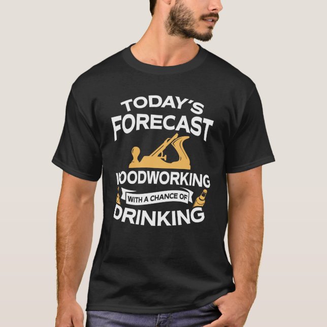 Funny Today's Forecast Woodworking With Drinking T-Shirt (Front)